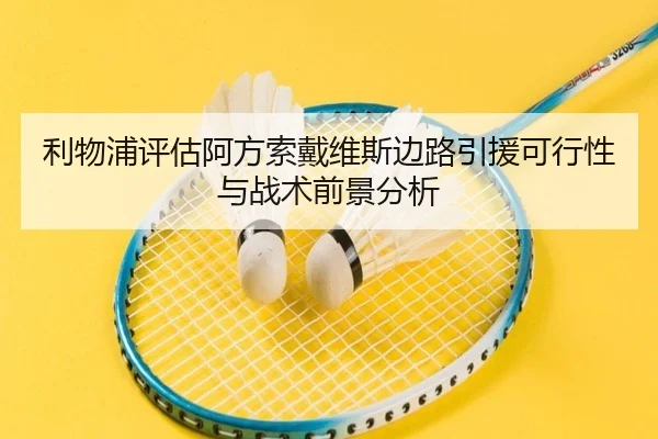 利物浦评估阿方索戴维斯边路引援可行性与战术前景分析