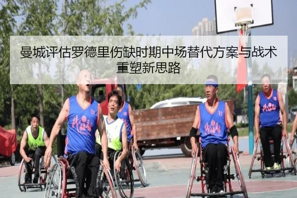 曼城评估罗德里伤缺时期中场替代方案与战术重塑新思路