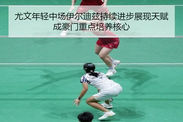 尤文年轻中场伊尔迪兹持续进步展现天赋成豪门重点培养核心